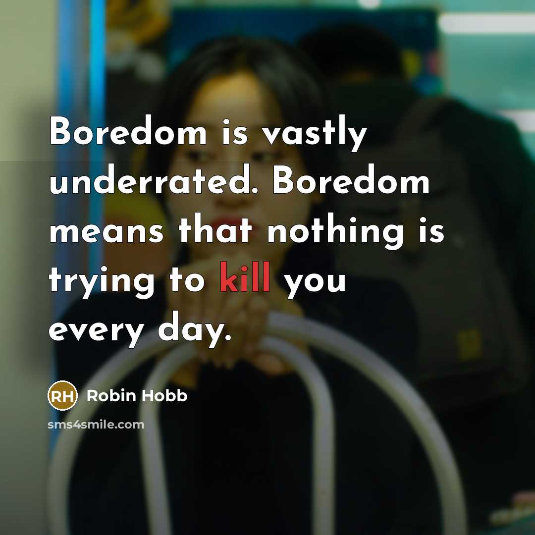 “Boredom is vastly underrated. Boredom means that nothing is trying…” quote by Robin Hobb