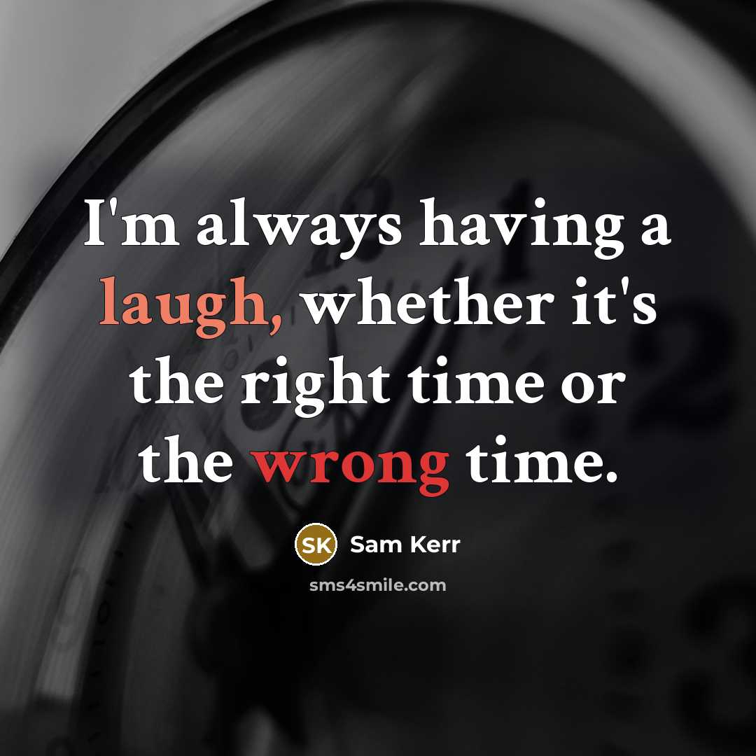 “I'm always having a laugh, whether it's the right time or the wrong time.” quote by Sam Kerr