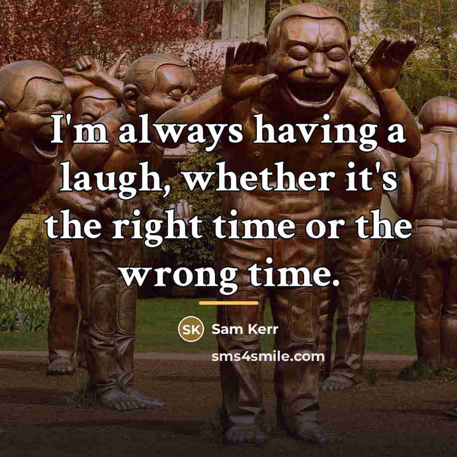 “I'm always having a laugh, whether it's the right time…” quote by Sam Kerr