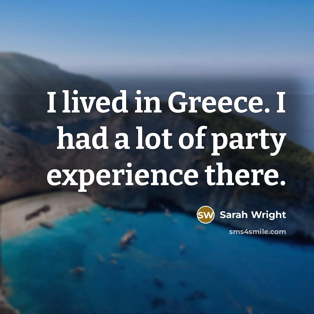 “I lived in Greece. I had a lot of party…” quote by Sarah Wright