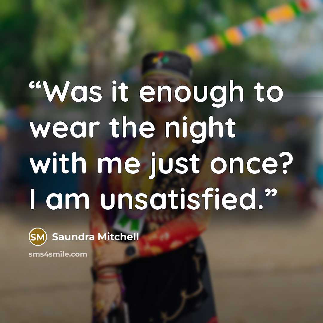 “Was it enough to wear the night with me just once? I am unsatisfied.” quote by Saundra Mitchell