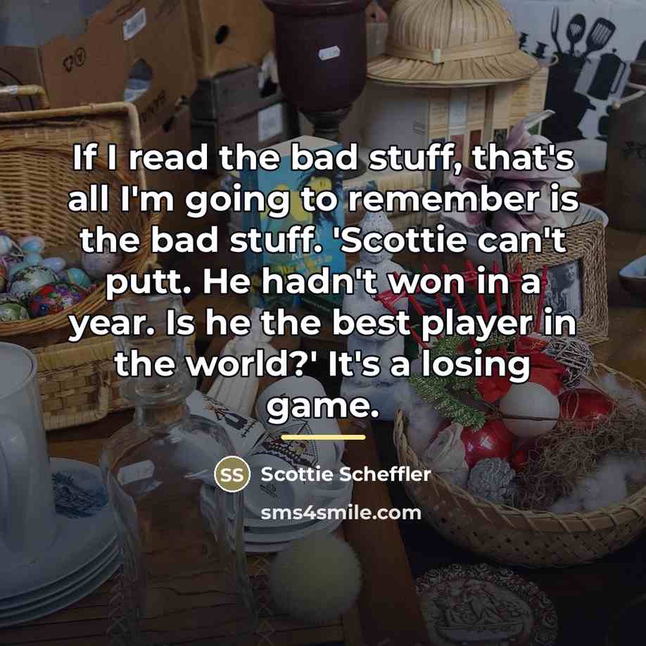 “If I read the bad stuff, that's all I'm going…” quote by Scottie Scheffler