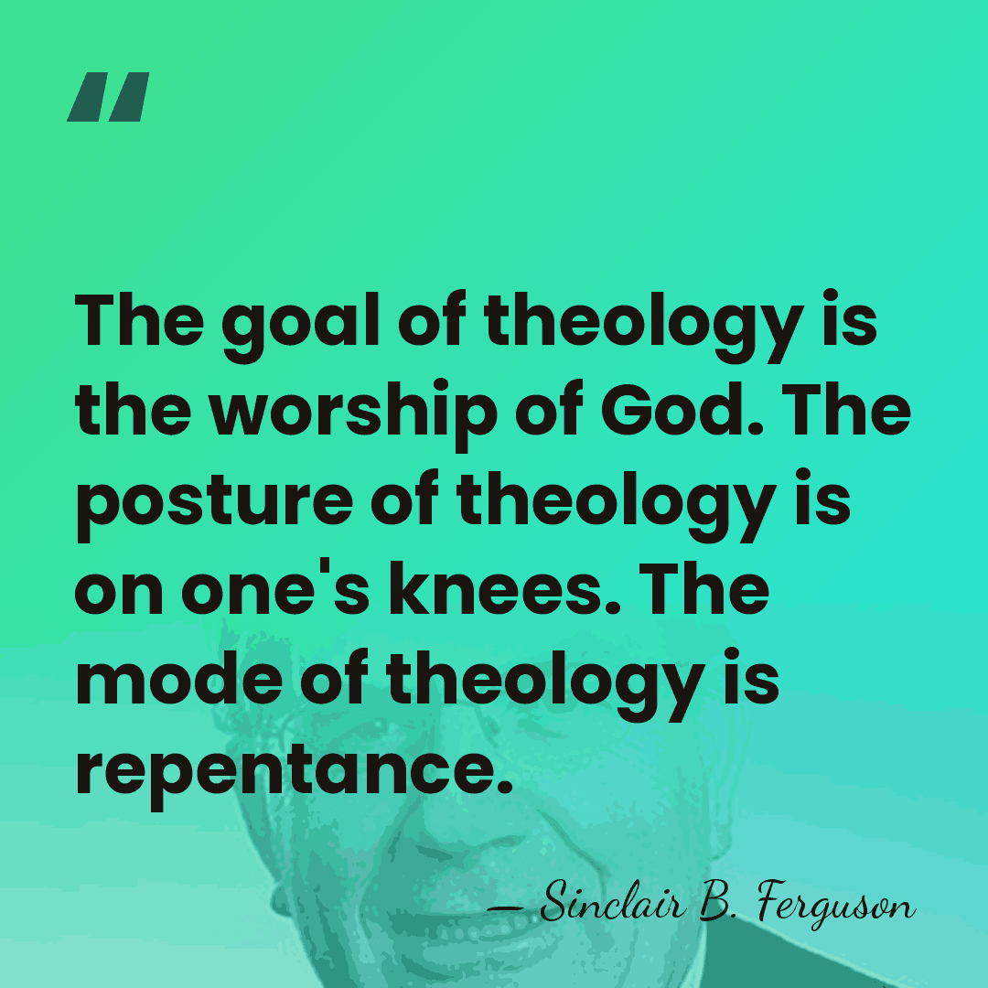 The goal of theology is the worship of God. The posture of&hellip; - Sinclair B. Ferguson