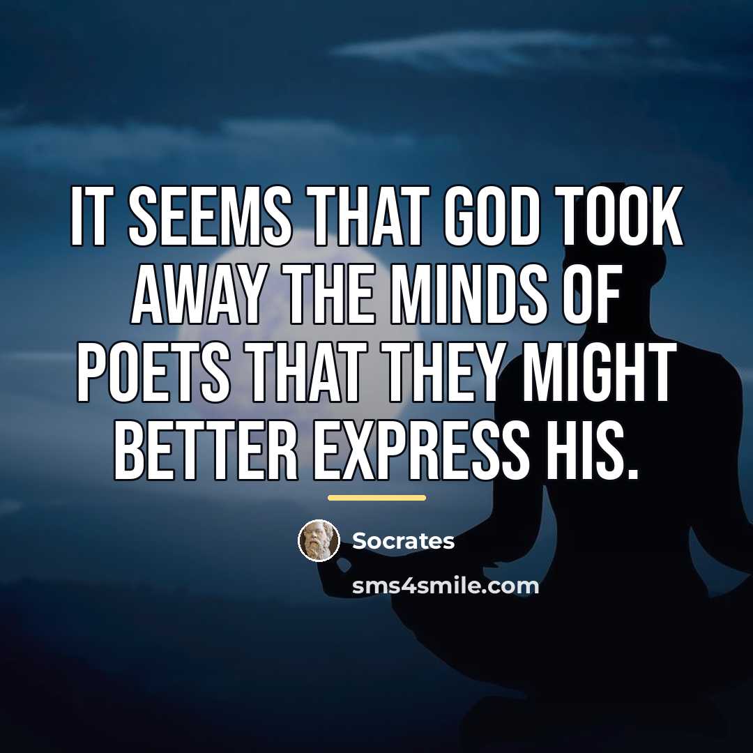 “It seems that God took away the minds of poets…” quote by Socrates