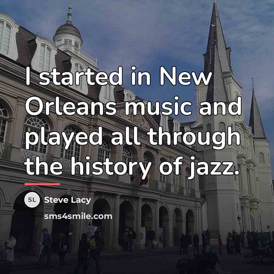 “I started in New Orleans music and played all through…” quote by Steve Lacy