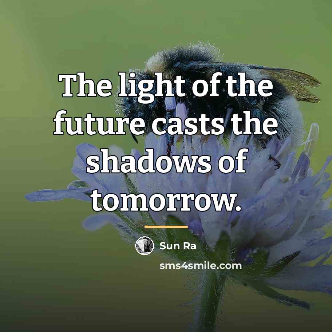 “The light of the future casts the shadows of tomorrow.…” quote by Sun Ra