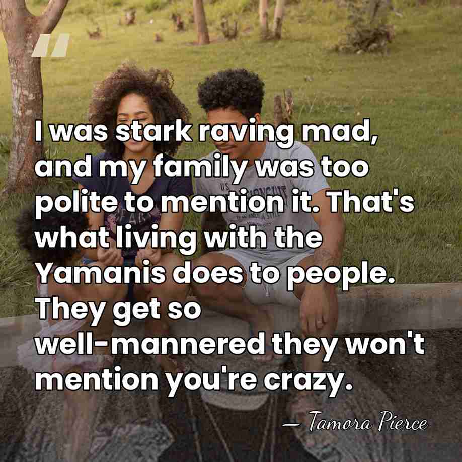 I was stark raving mad, and my family was too polite to&hellip; - Tamora Pierce
