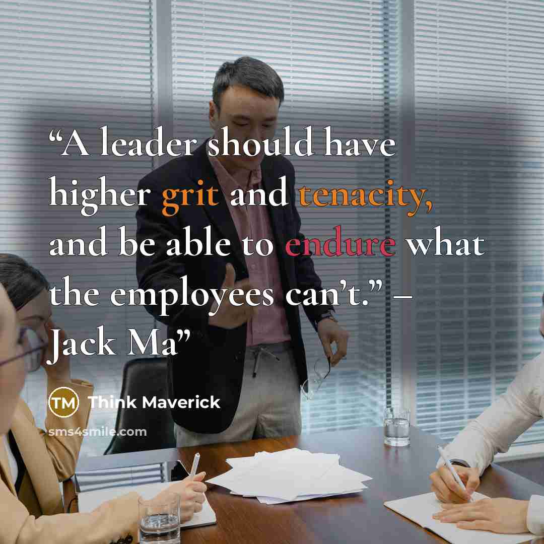 “A leader should have higher grit and tenacity, and be able to endure what the employees can’t.” – Jack Ma” quote by Think Maverick