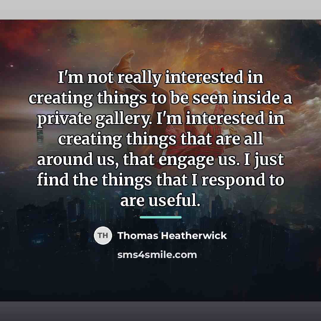 “I'm not really interested in creating things to be seen…” quote by Thomas Heatherwick