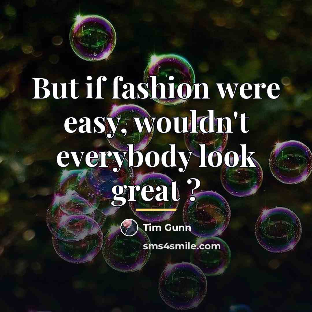 “But if fashion were easy, wouldn't everybody look great ?…” quote by Tim Gunn