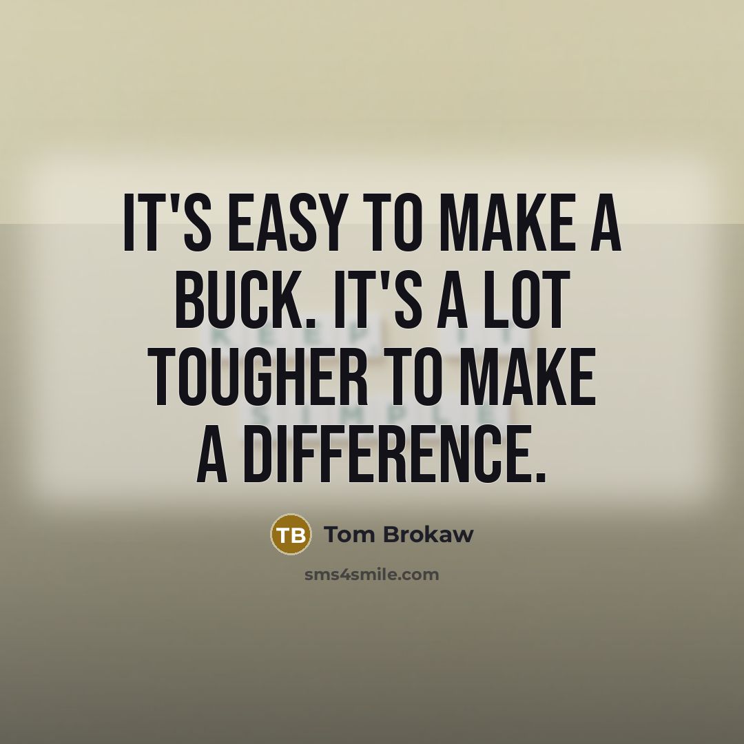 “It's easy to make a buck. It's a lot tougher…” quote by Tom Brokaw