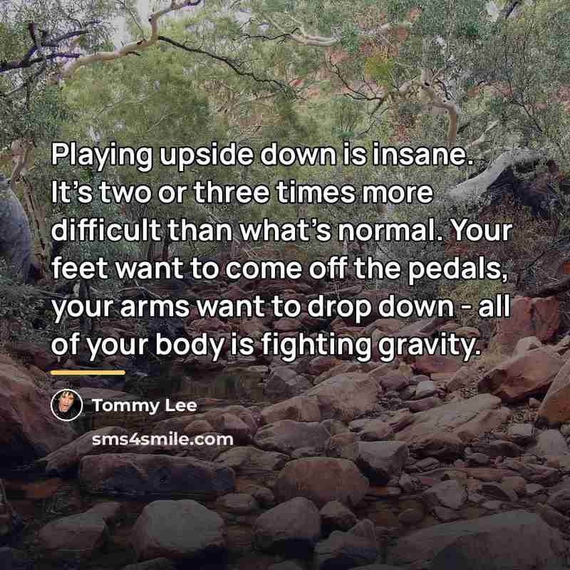 “Playing upside down is insane. It's two or three times…” quote by Tommy Lee
