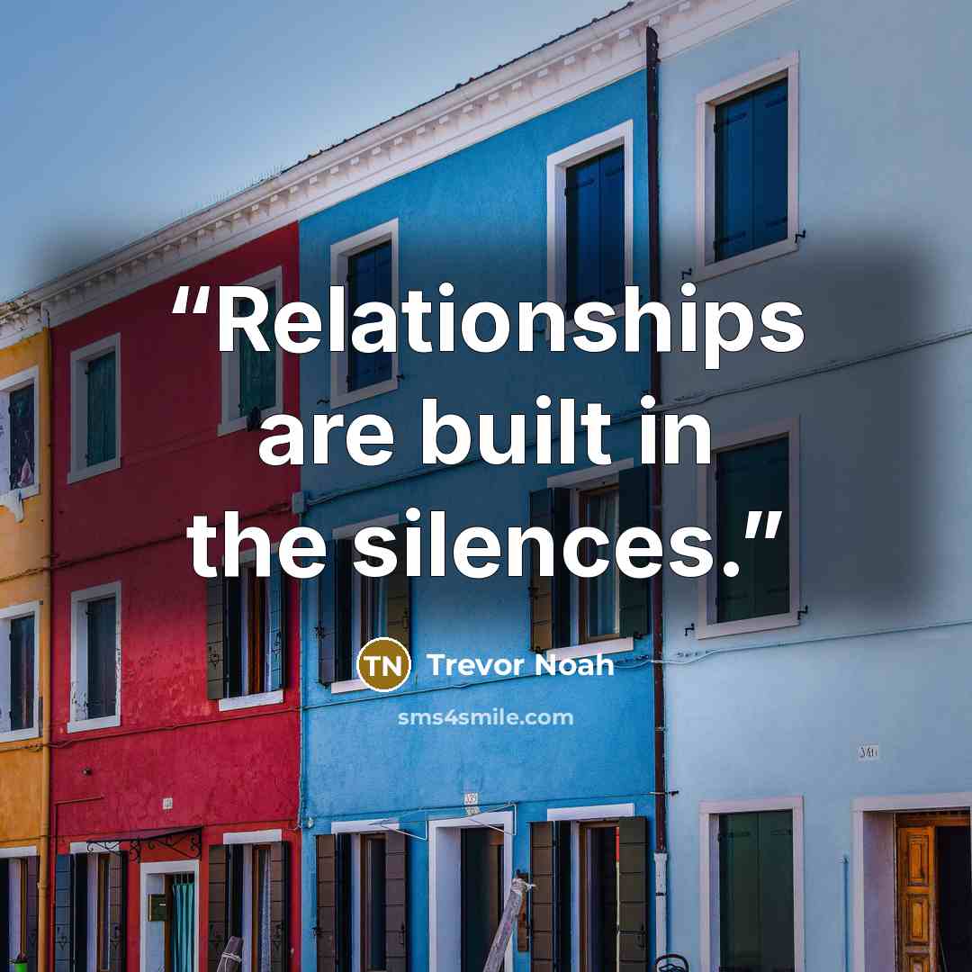 “Relationships are built in the silences.” quote by Trevor Noah
