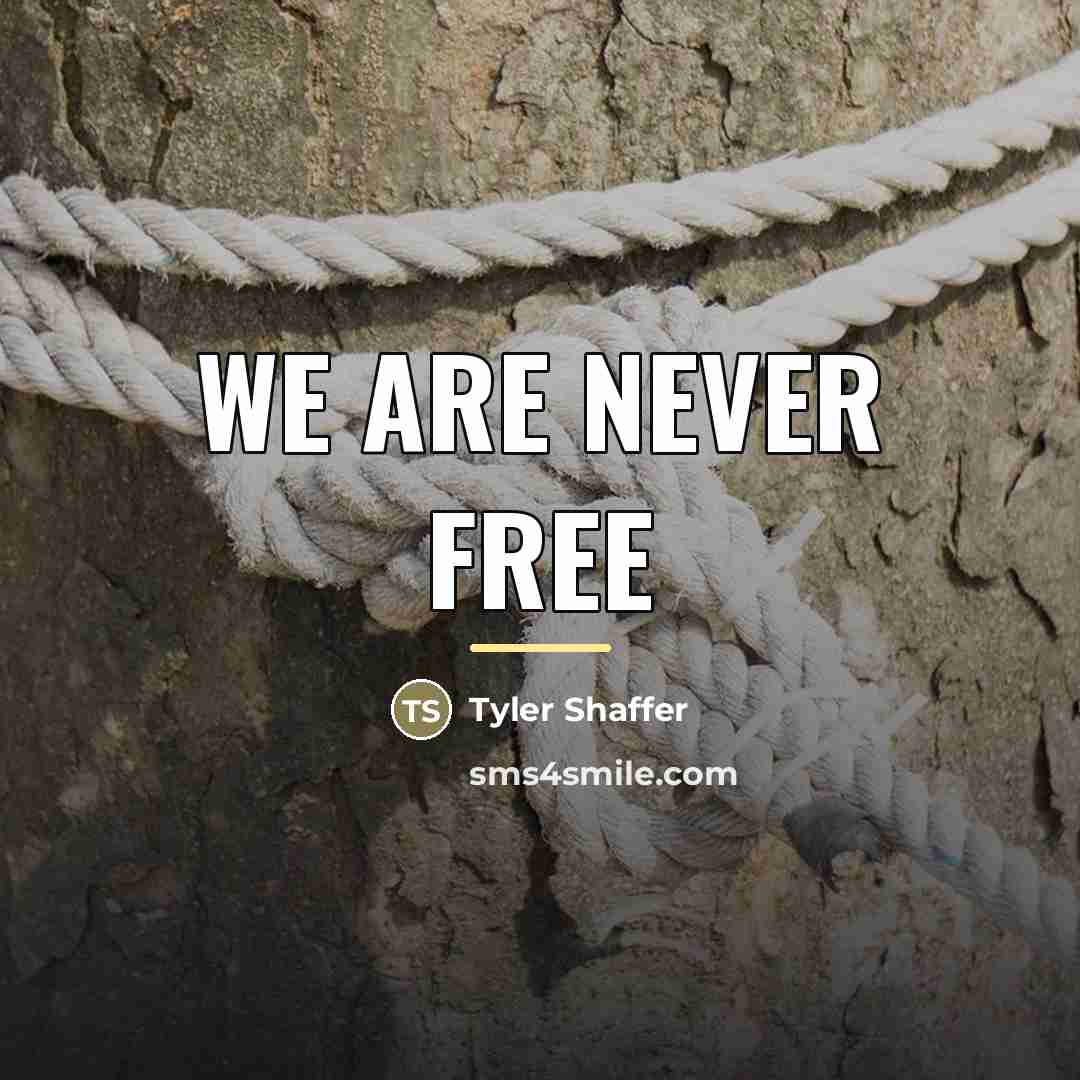 “We are NEVER FREE…” quote by Tyler Shaffer