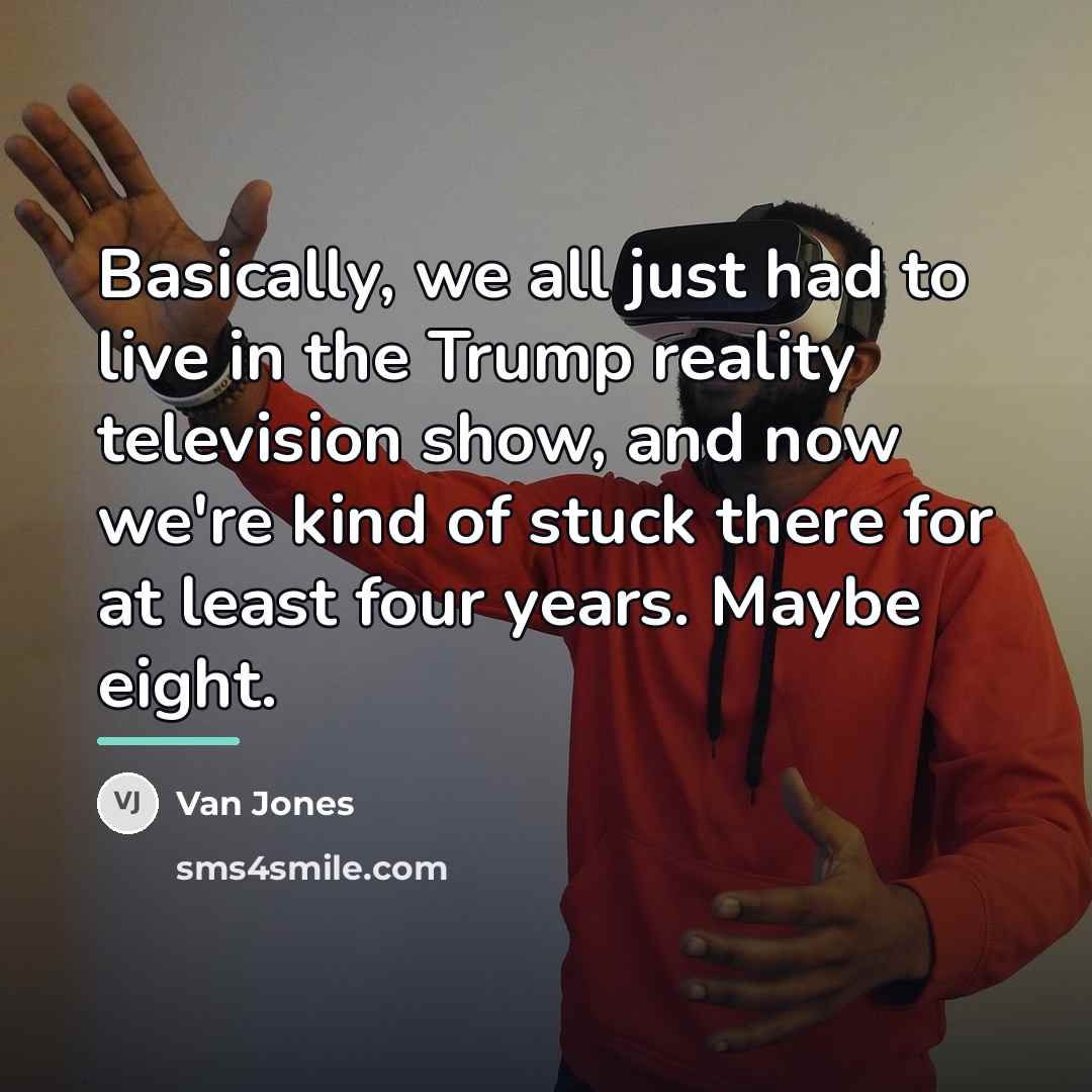 “Basically, we all just had to live in the Trump…” quote by Van Jones