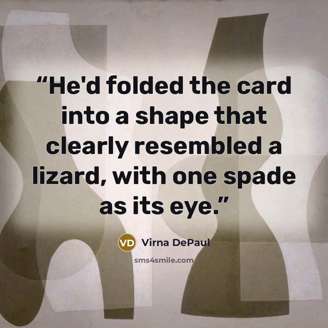 “He'd folded the card into a shape that clearly resembled a lizard, with one spade as its eye.” quote by Virna DePaul