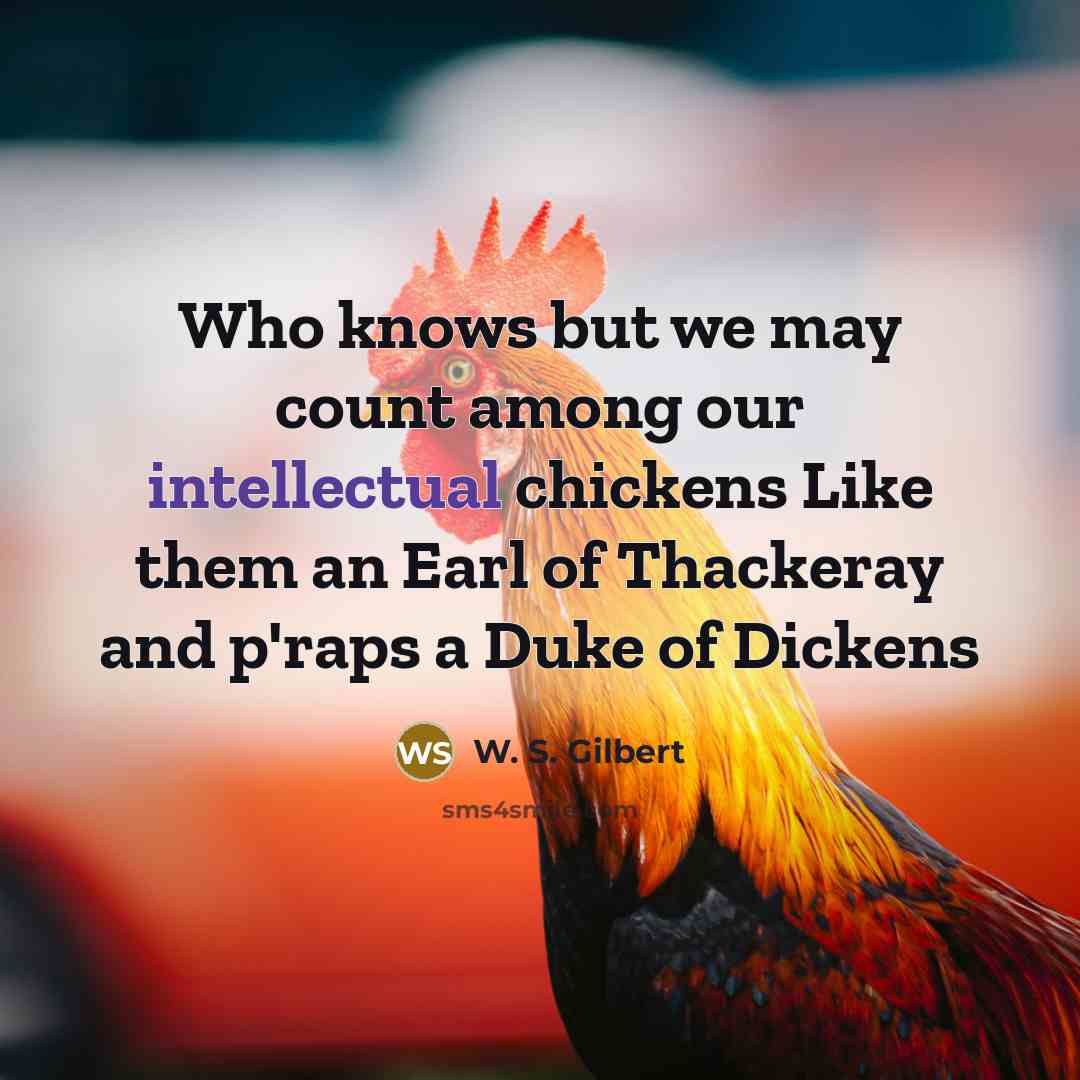 “Who knows but we may count among our intellectual chickens…” quote by W. S. Gilbert