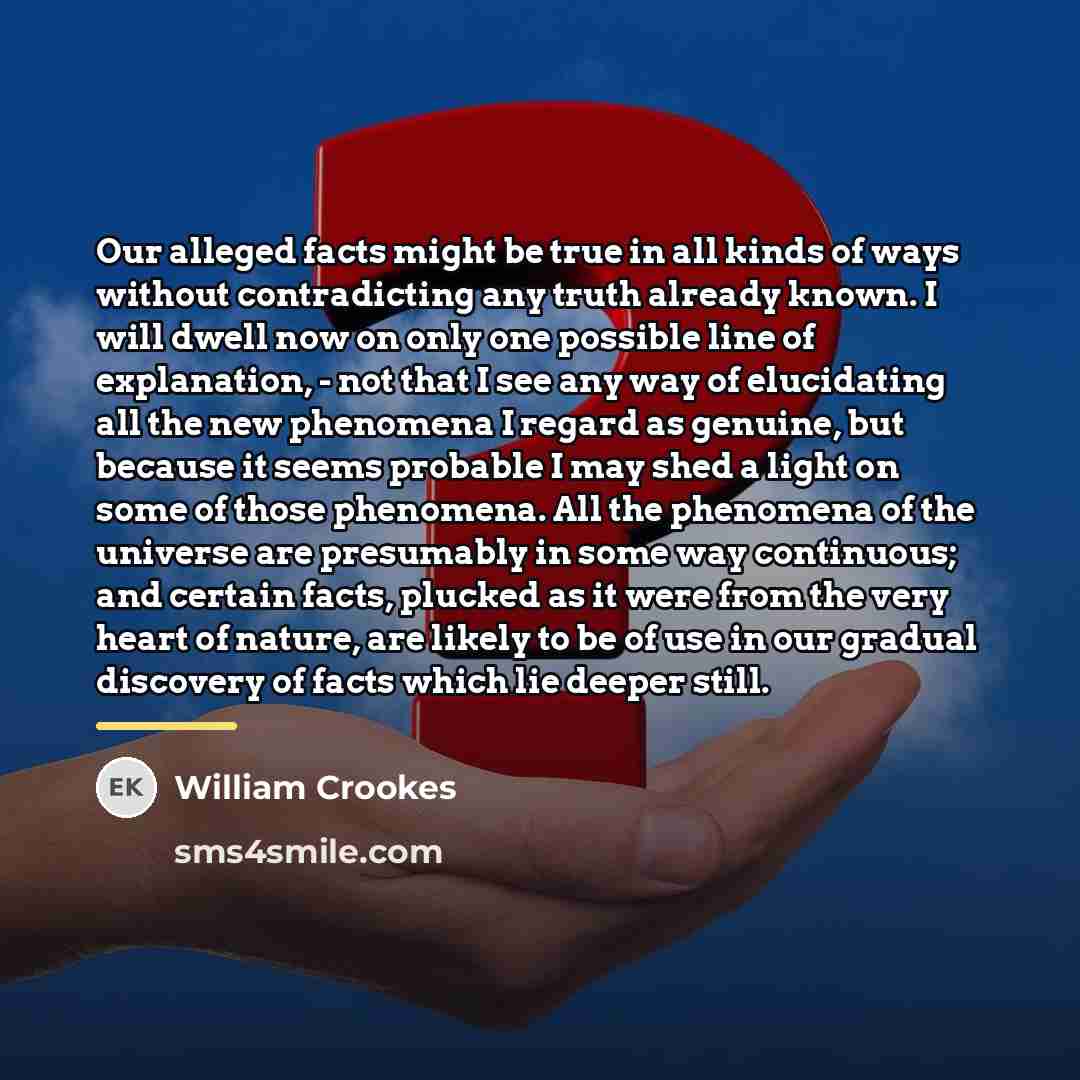 “Our alleged facts might be true in all kinds of…” quote by William Crookes