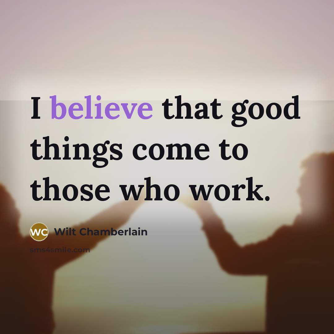 “I believe that good things come to those who work.…” quote by Wilt Chamberlain