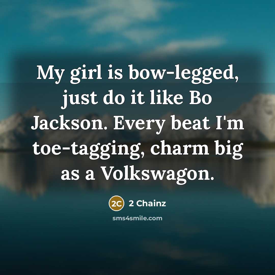 “My girl is bow-legged, just do it like Bo Jackson. Every beat I'm toe-tagging, charm big as a Volkswagon.” quote by 2 Chainz