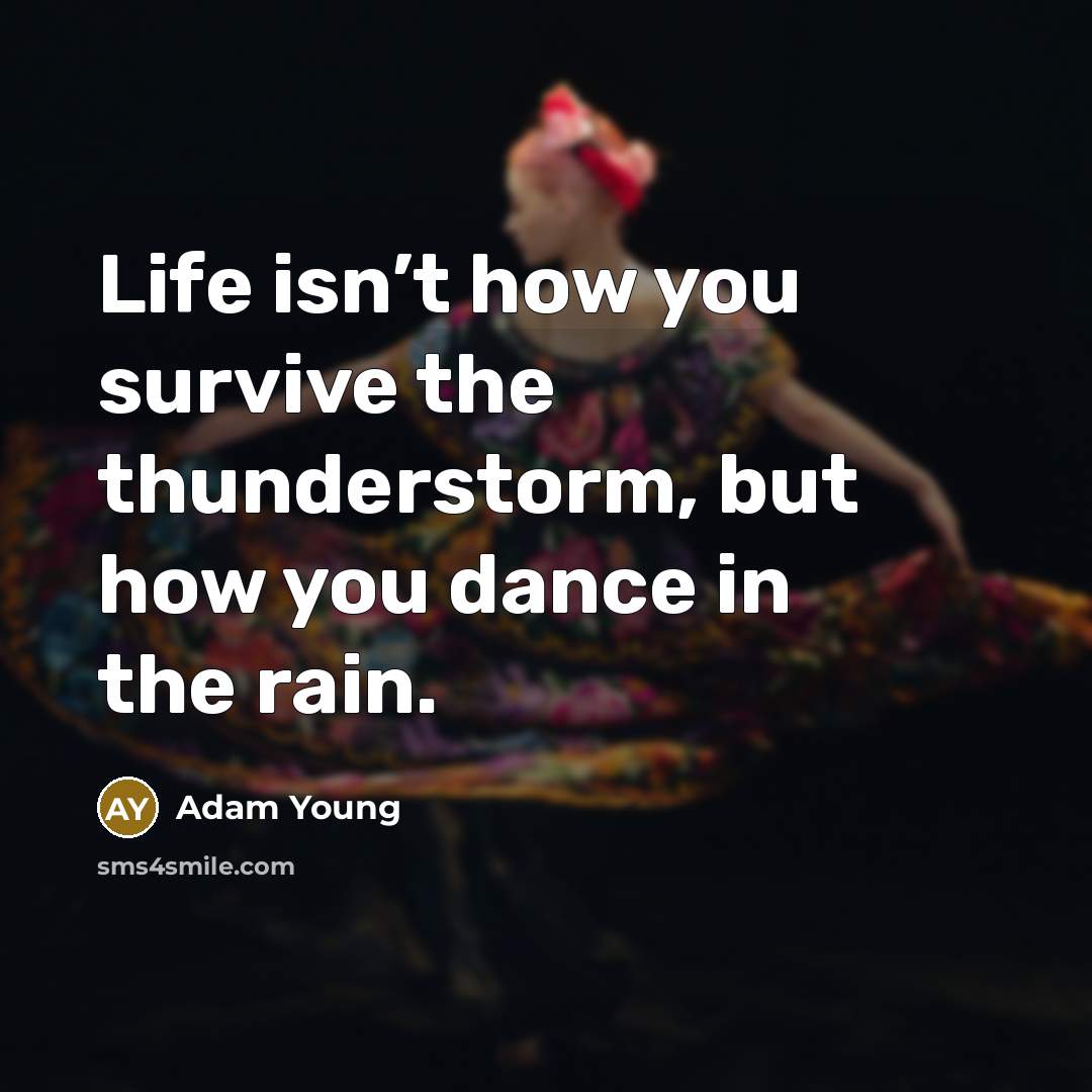 “Life isn’t how you survive the thunderstorm, but how you dance in the rain.” quote by Adam Young