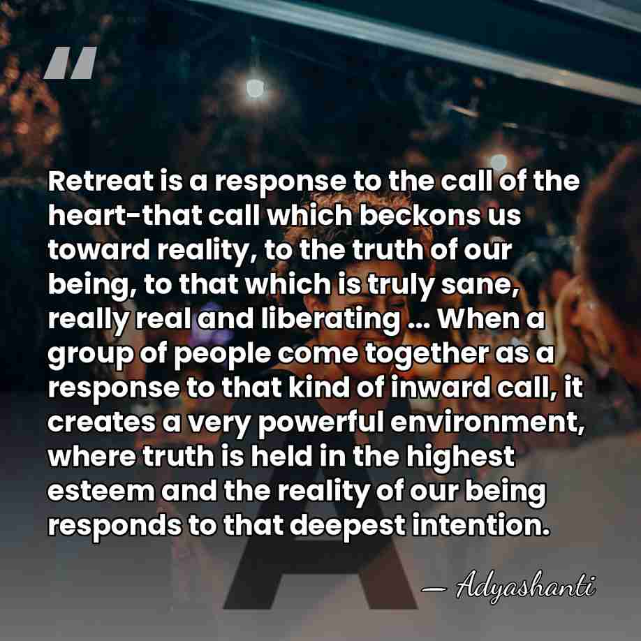 Retreat is a response to the call of the heart-that call which&hellip; - Adyashanti