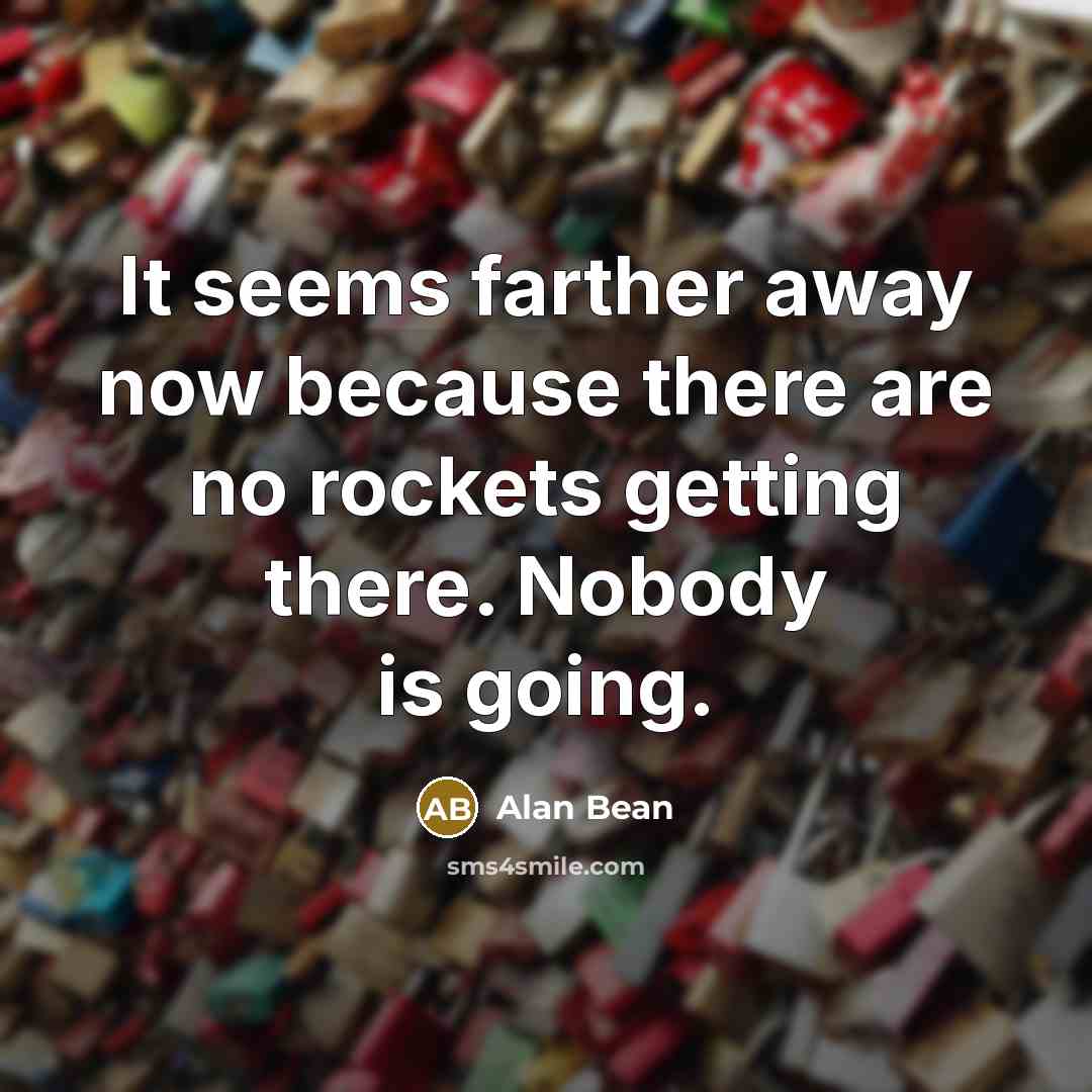 “It seems farther away now because there are no rockets…” quote by Alan Bean