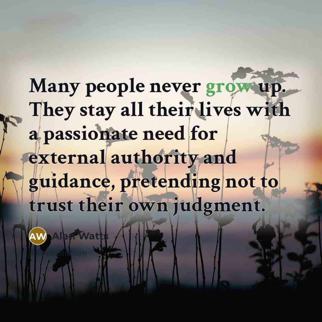 “Many people never grow up. They stay all their lives…” quote by Alan Watts