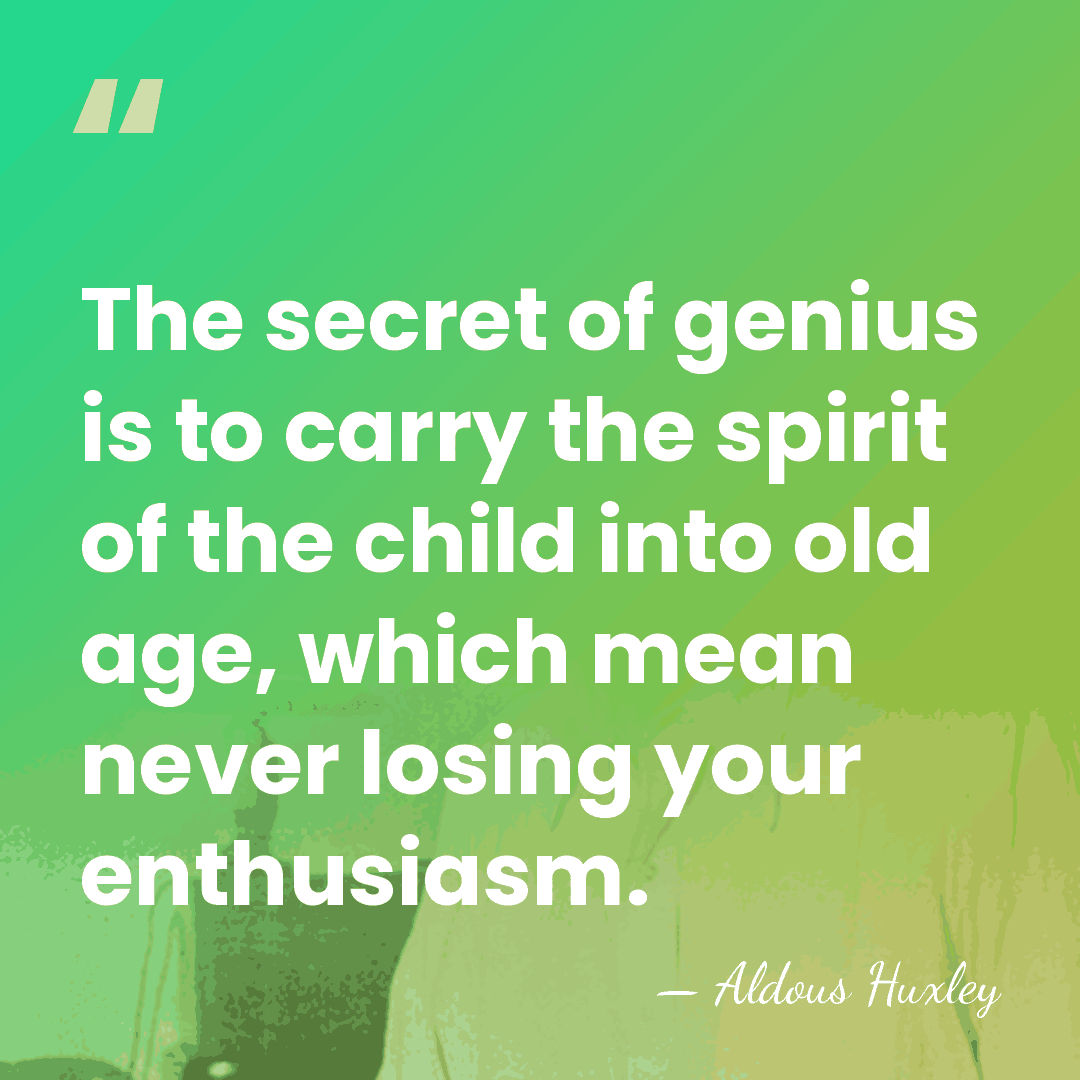 The secret of genius is to carry the spirit of the child&hellip; - Aldous Huxley