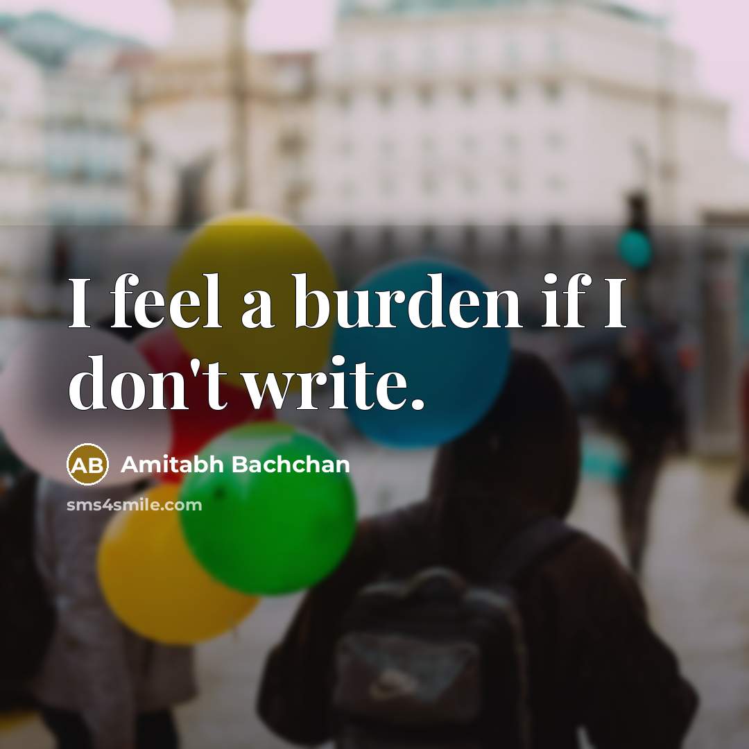“I feel a burden if I don't write.…” quote by Amitabh Bachchan