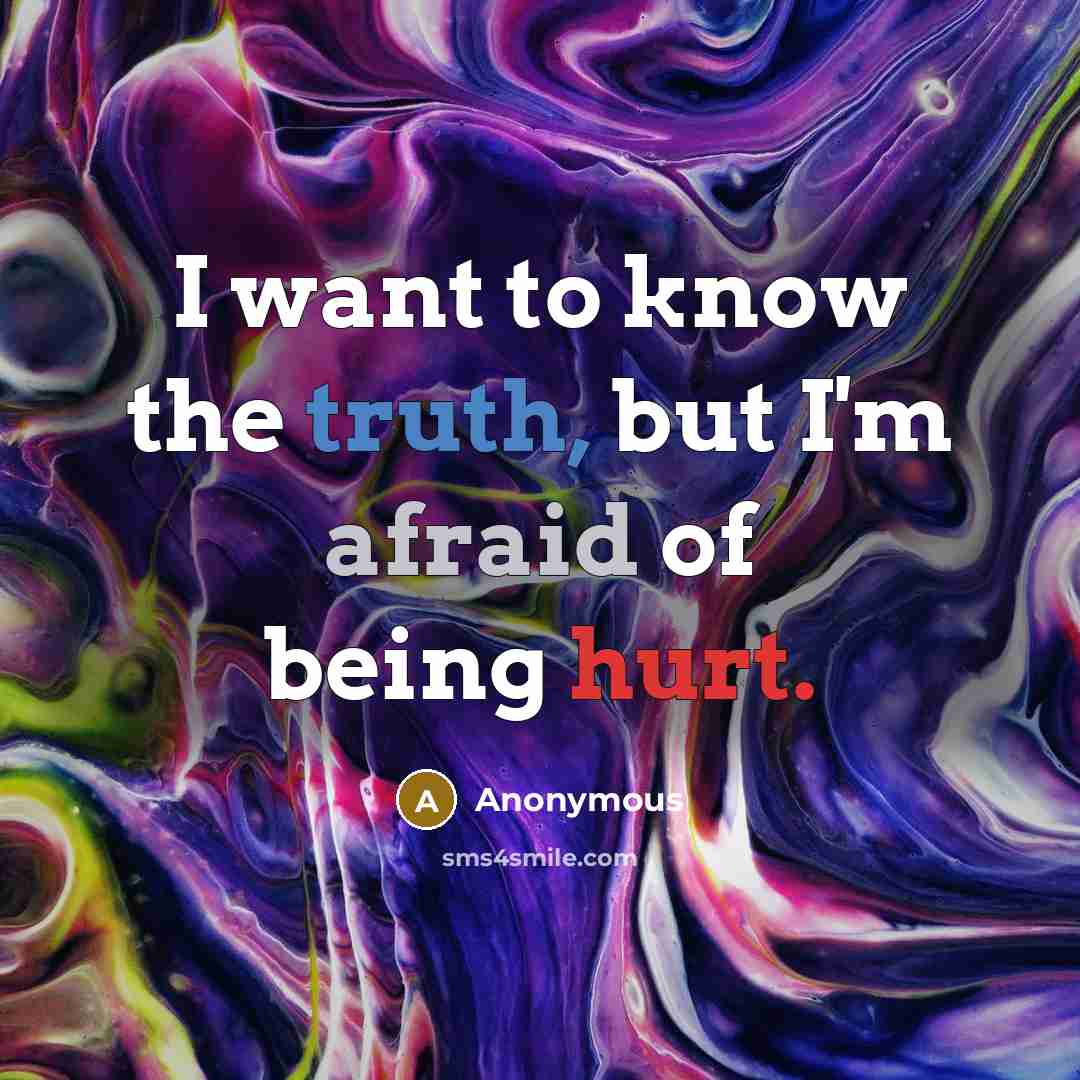 “I want to know the truth, but I'm afraid of being hurt.” quote by Anonymous