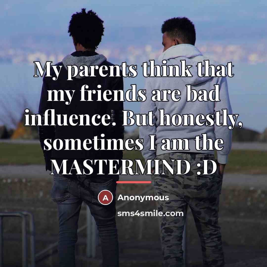 “My parents think that my friends are bad influence. But…” quote by Anonymous