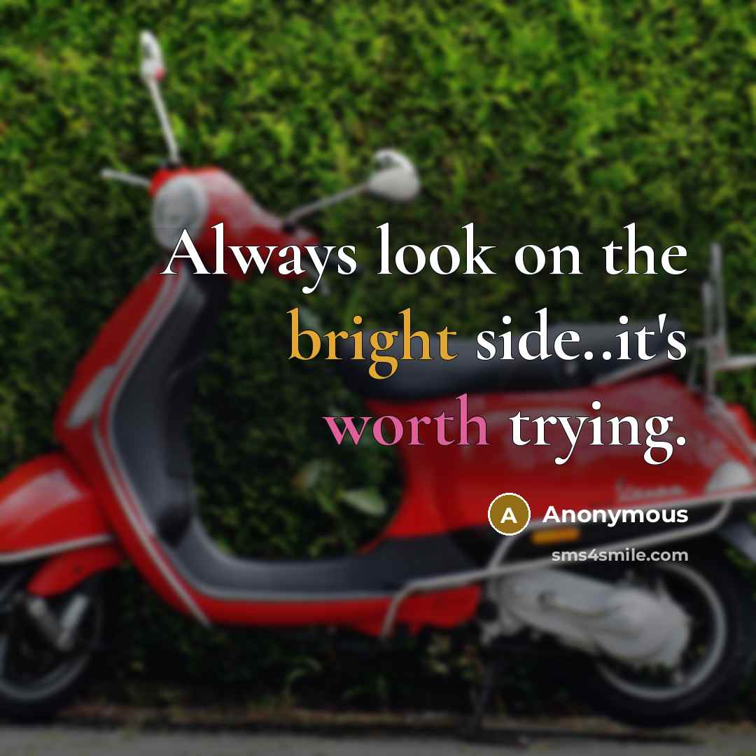 “Always look on the bright side..it's worth trying.” quote by Anonymous