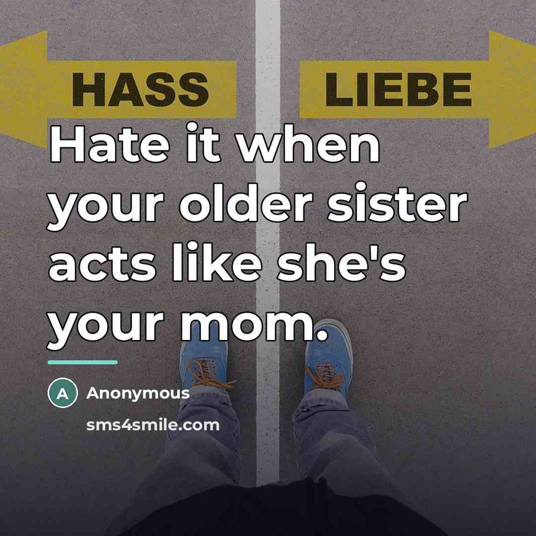 “Hate it when your older sister acts like she's your…” quote by Anonymous