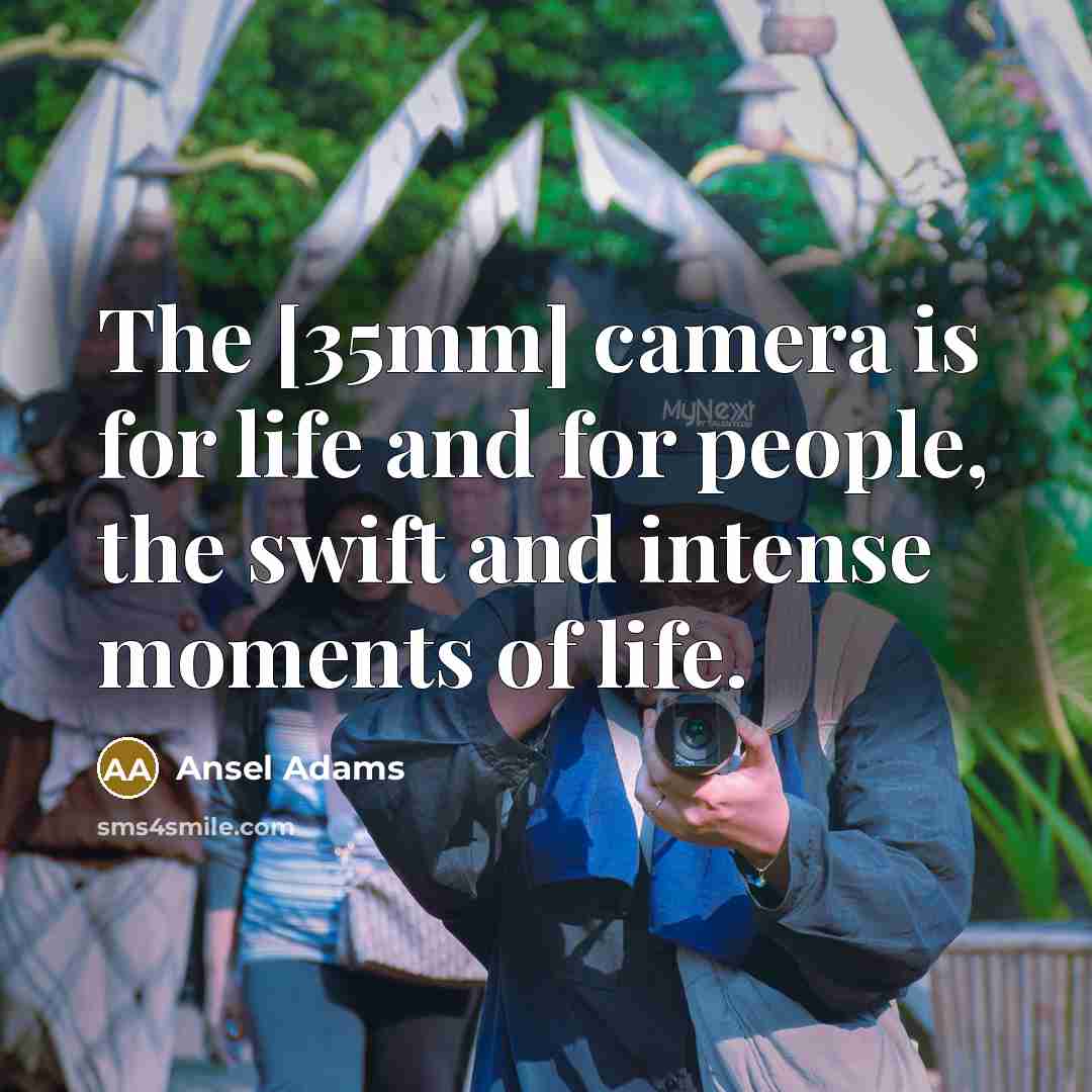 “The [35mm] camera is for life and for people, the swift and intense moments of life.” quote by Ansel Adams