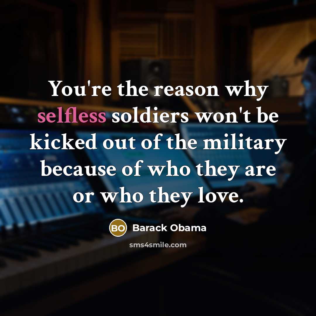 “You're the reason why selfless soldiers won't be kicked out…” quote by Barack Obama