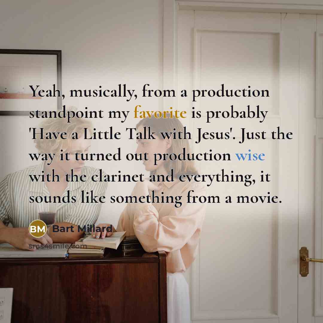 “Yeah, musically, from a production standpoint my favorite is probably 'Have a Little Talk with Jesus'. Just the way it turned out production wise with the clarinet and everything, it sounds like something from a movie.” quote by Bart Millard