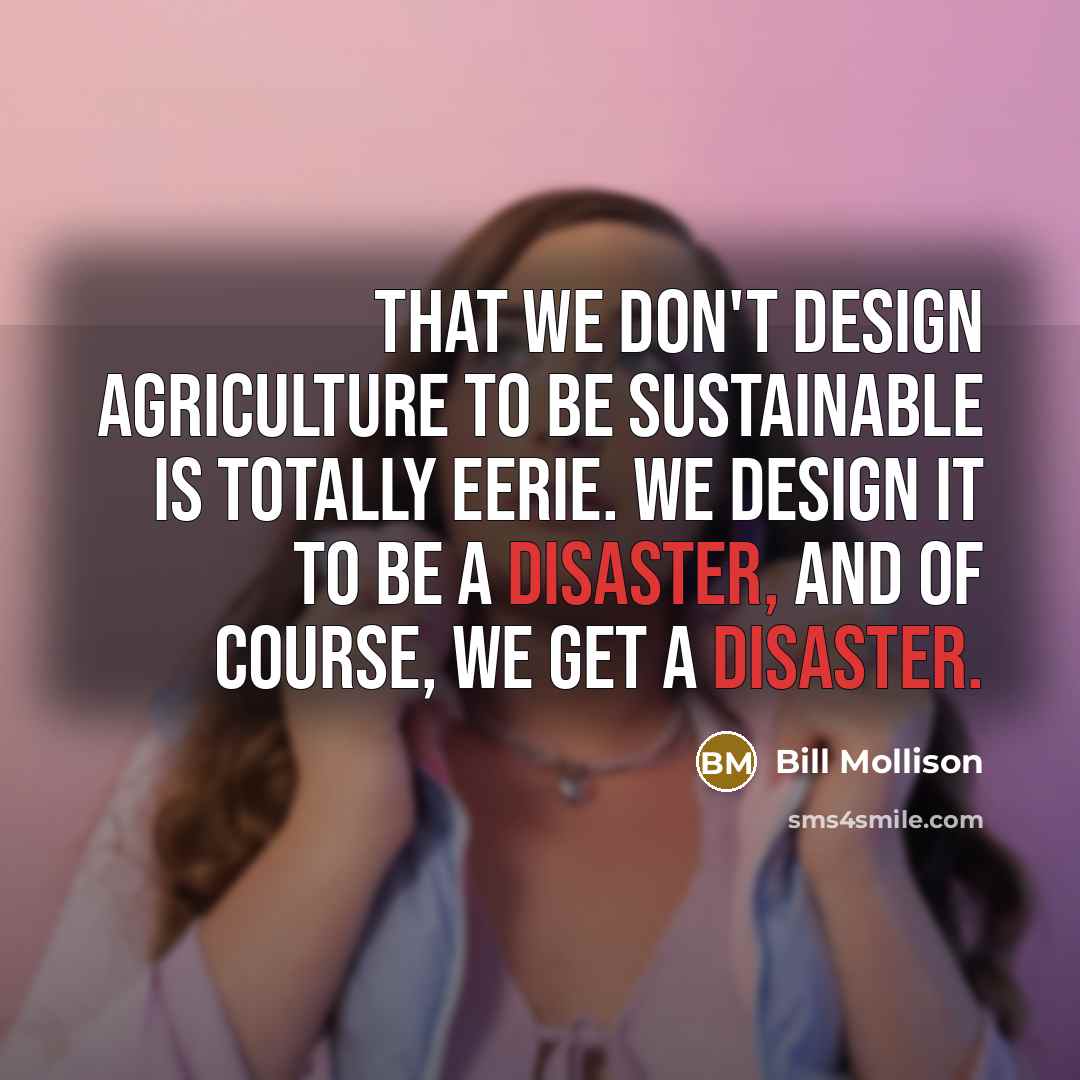 “That we don't design agriculture to be sustainable is totally…” quote by Bill Mollison