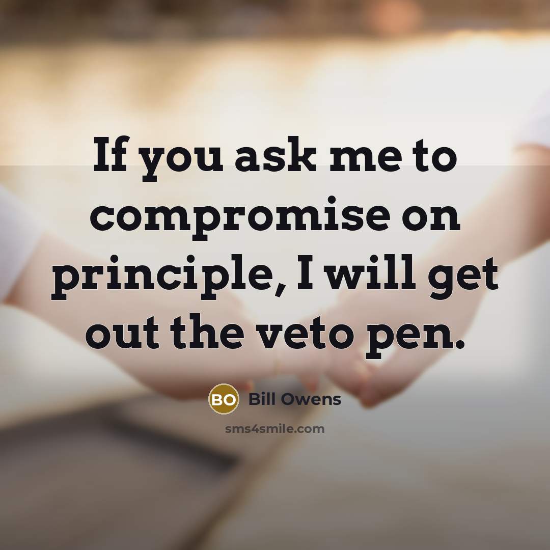 “If you ask me to compromise on principle, I will…” quote by Bill Owens