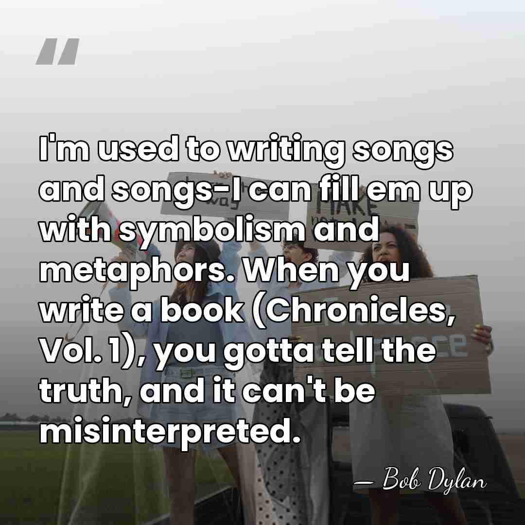 I'm used to writing songs and songs-I can fill em up with&hellip; - Bob Dylan
