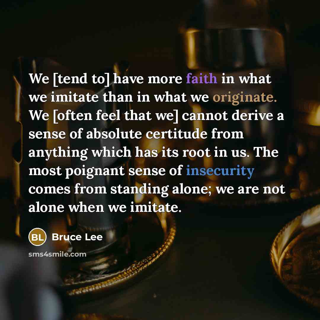 “We [tend to] have more faith in what we imitate…” quote by Bruce Lee