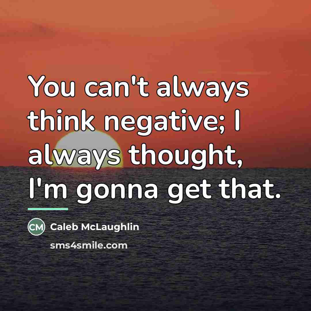 “You can't always think negative; I always thought, I'm gonna…” quote by Caleb McLaughlin
