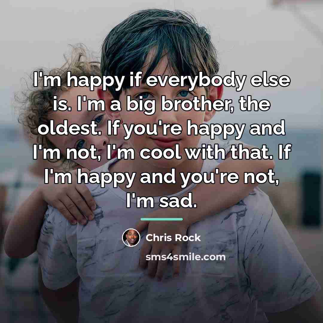 “I'm happy if everybody else is. I'm a big brother,…” quote by Chris Rock