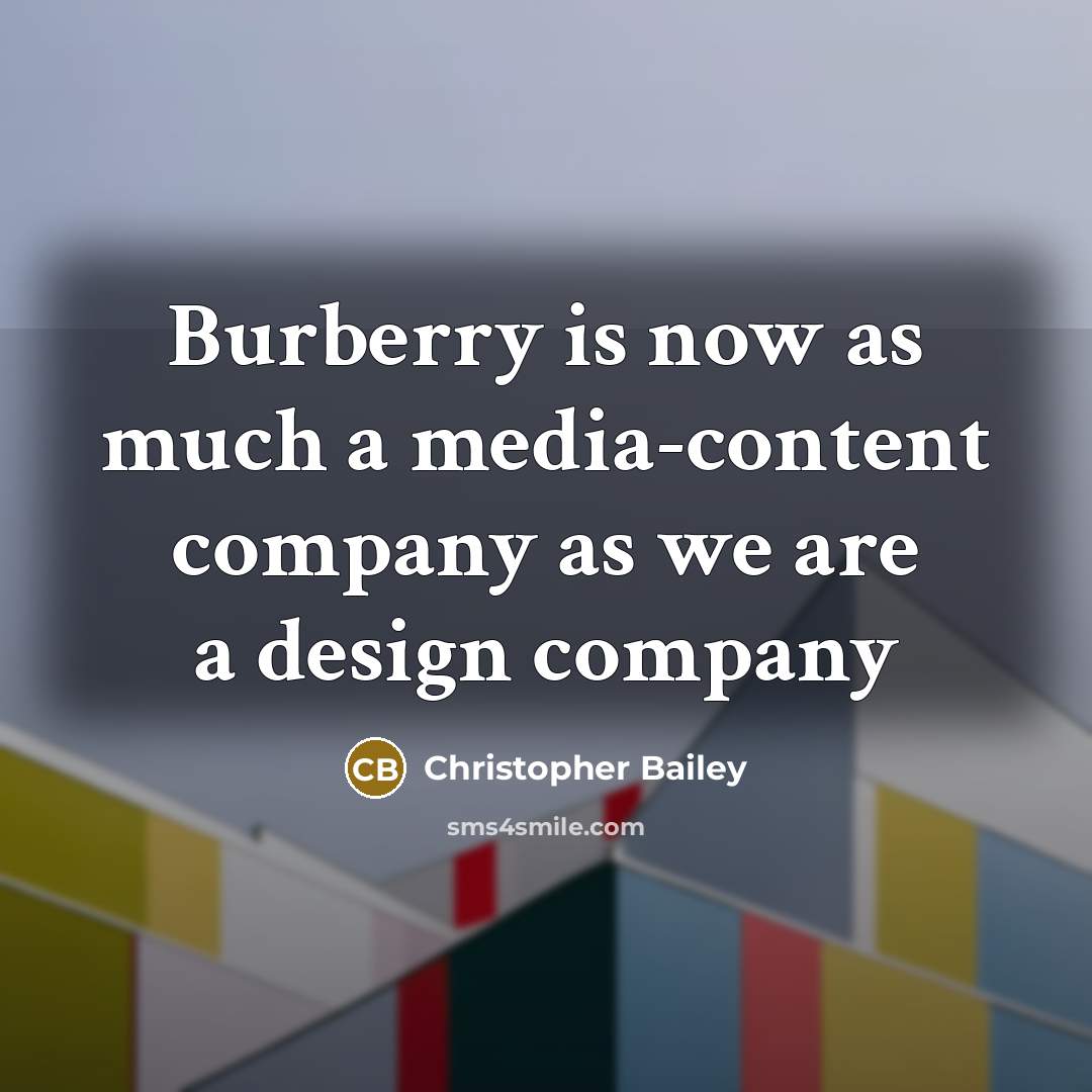 “Burberry is now as much a media-content company as we…” quote by Christopher Bailey