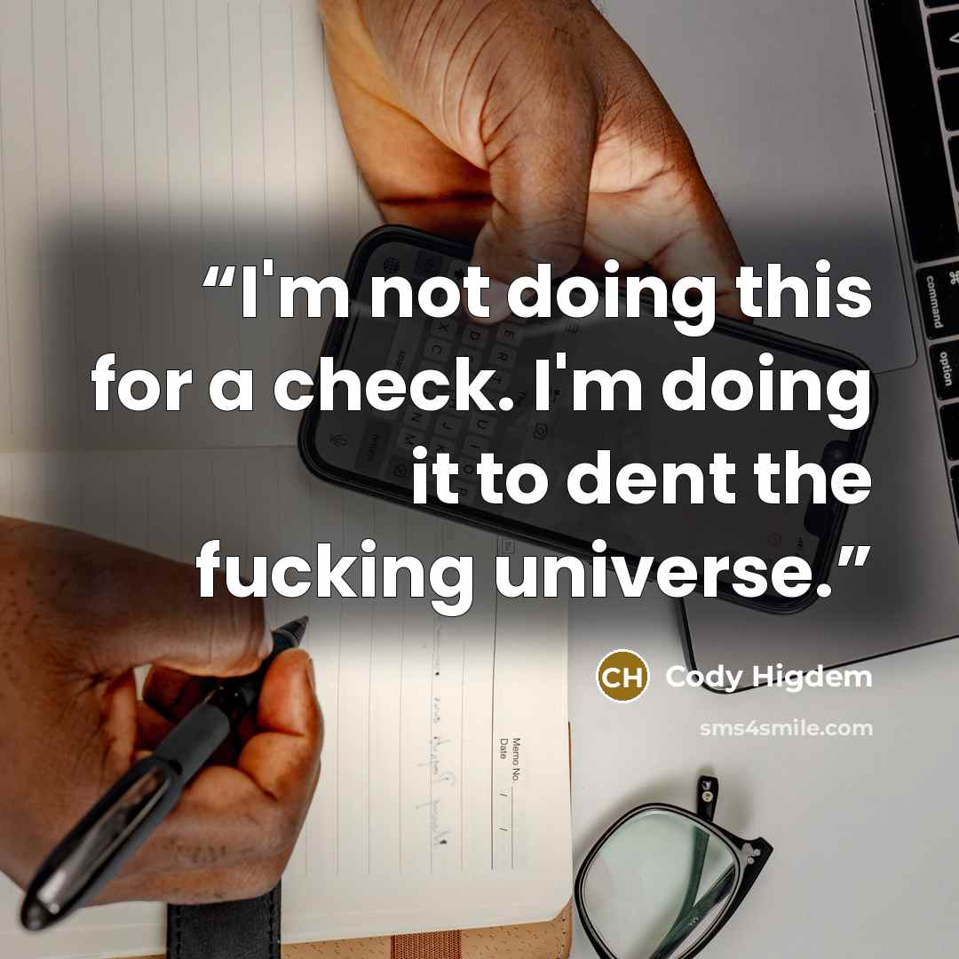 “I'm not doing this for a check. I'm doing it to dent the fucking universe.” quote by Cody Higdem