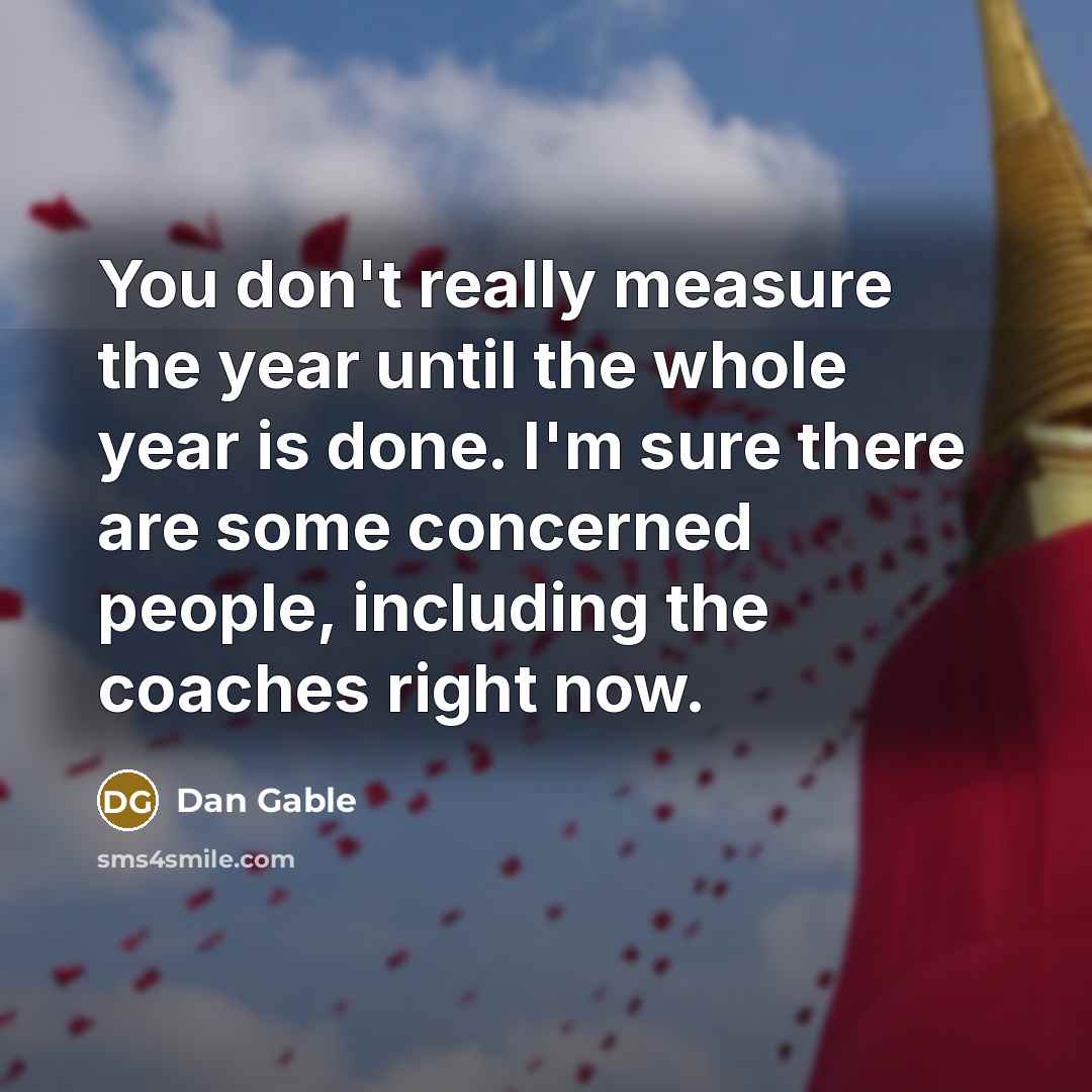 “You don't really measure the year until the whole year…” quote by Dan Gable