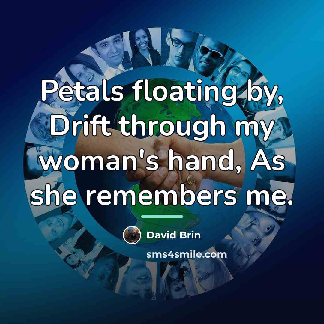 “Petals floating by, Drift through my woman's hand, As she…” quote by David Brin