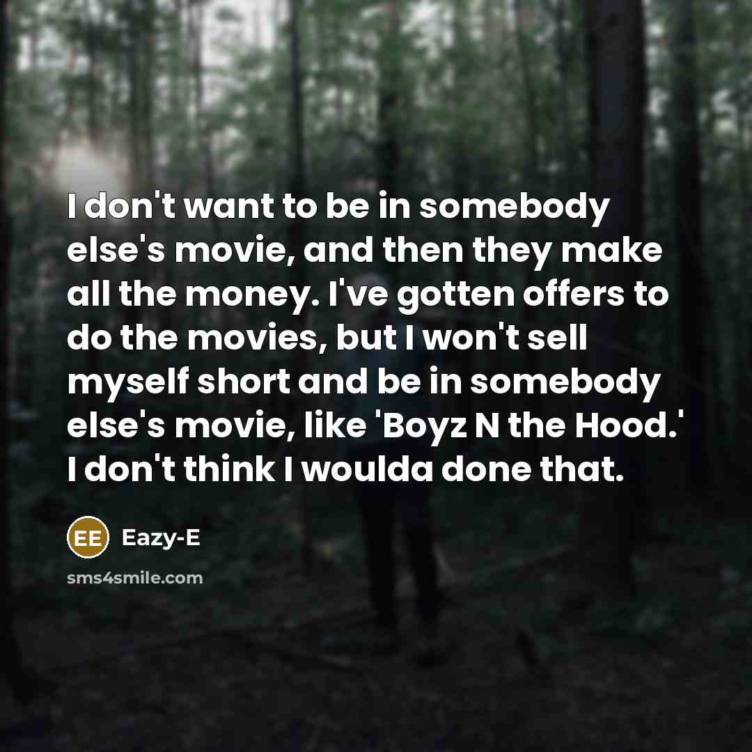 “I don't want to be in somebody else's movie, and…” quote by Eazy-E