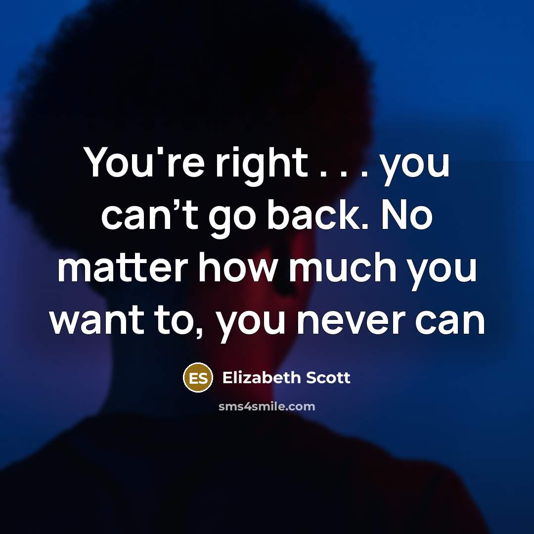“You're right . . . you can't go back. No…” quote by Elizabeth Scott