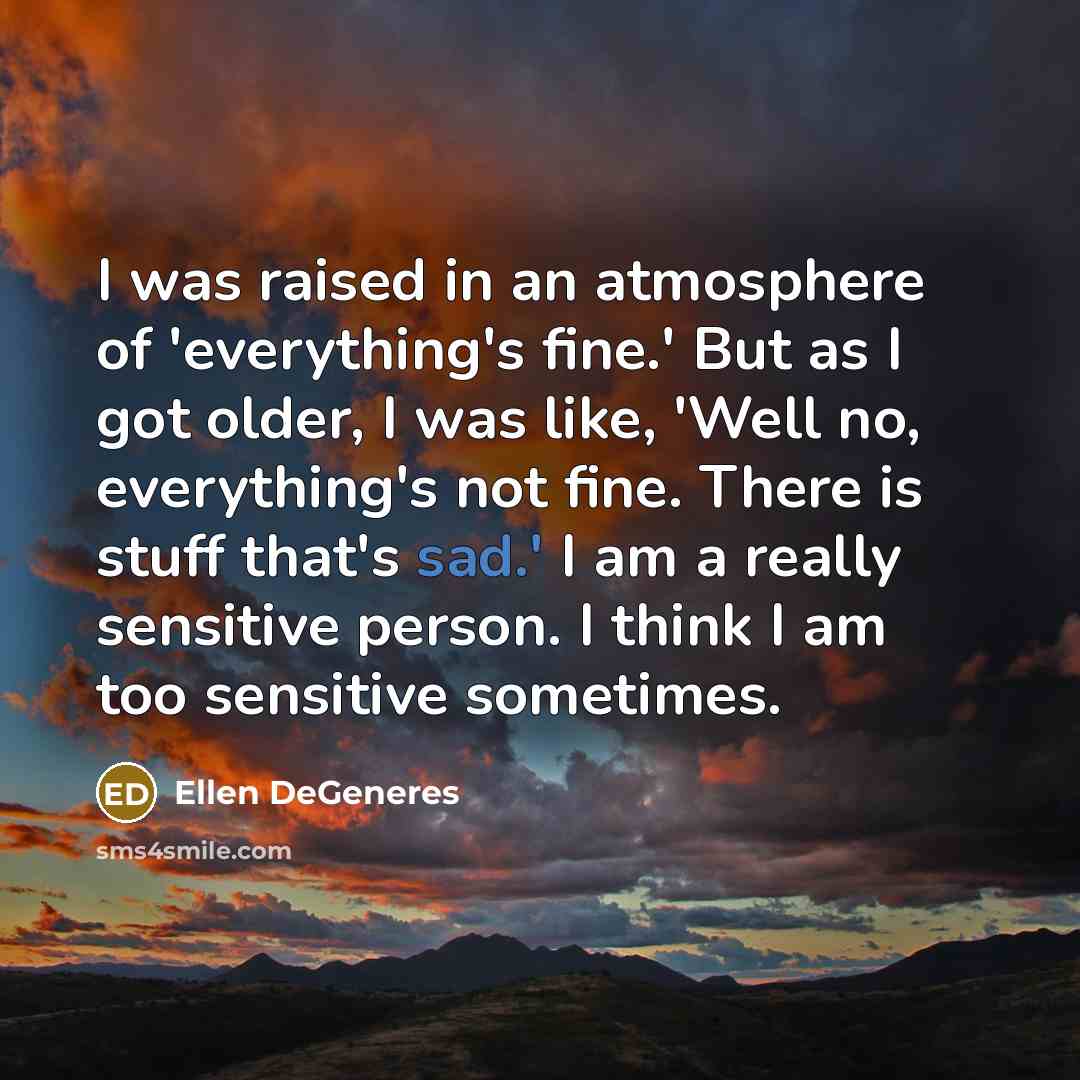 “I was raised in an atmosphere of 'everything's fine.' But…” quote by Ellen DeGeneres